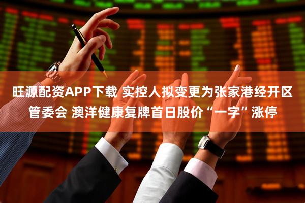 旺源配资APP下载 实控人拟变更为张家港经开区管委会 澳洋健康复牌首日股价“一字”涨停