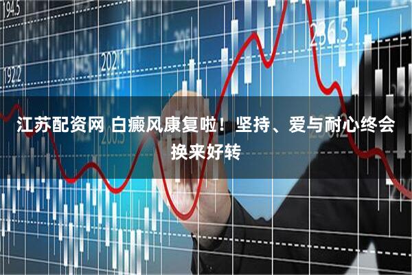 江苏配资网 白癜风康复啦！坚持、爱与耐心终会换来好转