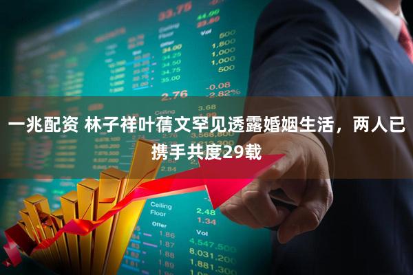 一兆配资 林子祥叶蒨文罕见透露婚姻生活，两人已携手共度29载