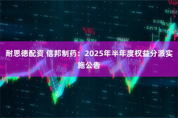 耐思徳配资 信邦制药：2025年半年度权益分派实施公告