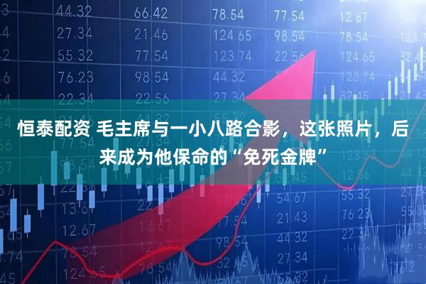 恒泰配资 毛主席与一小八路合影，这张照片，后来成为他保命的“免死金牌”