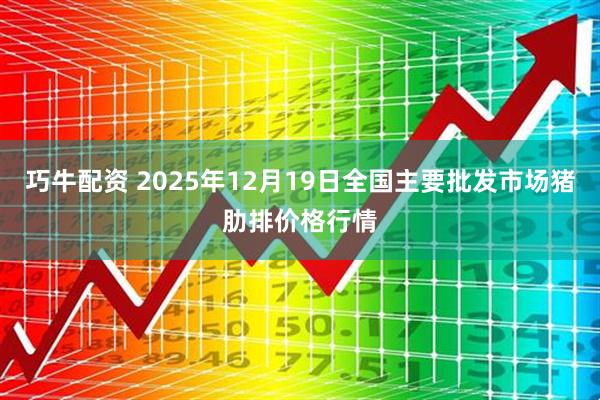 巧牛配资 2025年12月19日全国主要批发市场猪肋排价格行情